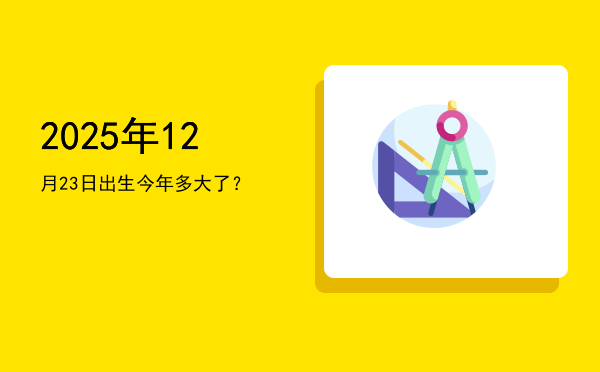 2025年12月23日出生今年多大了？