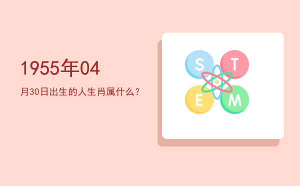 1955年04月30日出生的人生肖属什么?