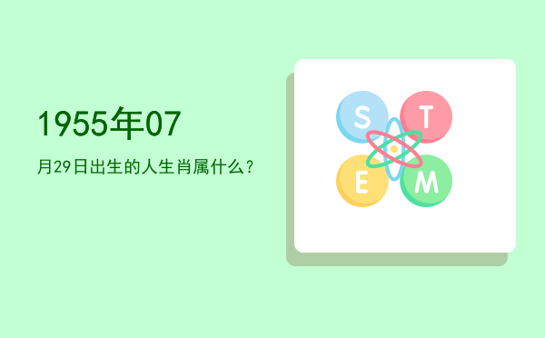1955年07月29日出生的人生肖属什么?
