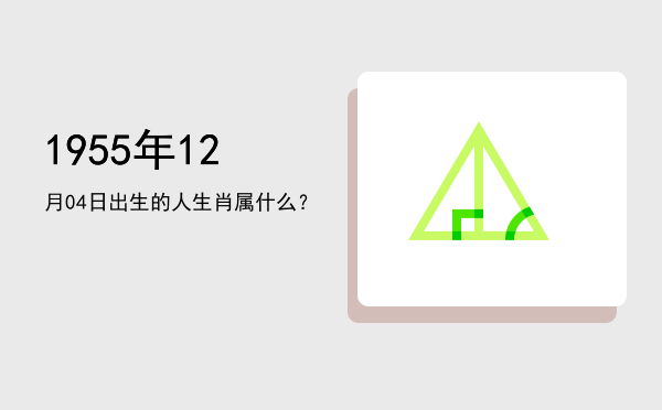 1955年12月04日出生的人生肖属什么?