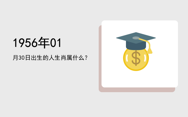 1956年01月30日出生的人生肖属什么?