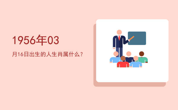1956年03月16日出生的人生肖属什么?