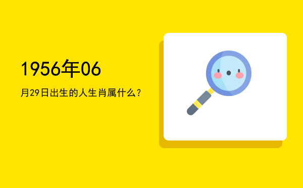 1956年06月29日出生的人生肖属什么?
