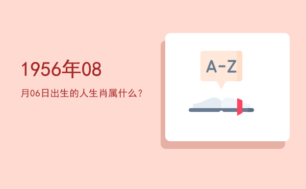 1956年08月06日出生的人生肖属什么?
