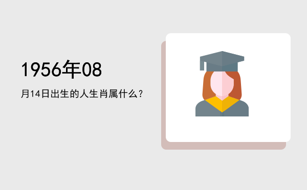 1956年08月14日出生的人生肖属什么?