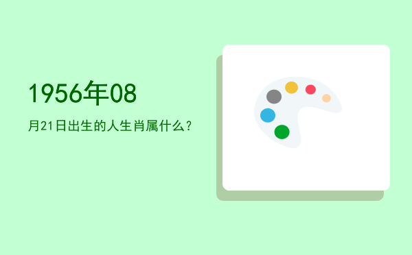 1956年08月21日出生的人生肖属什么?