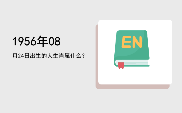 1956年08月24日出生的人生肖属什么?