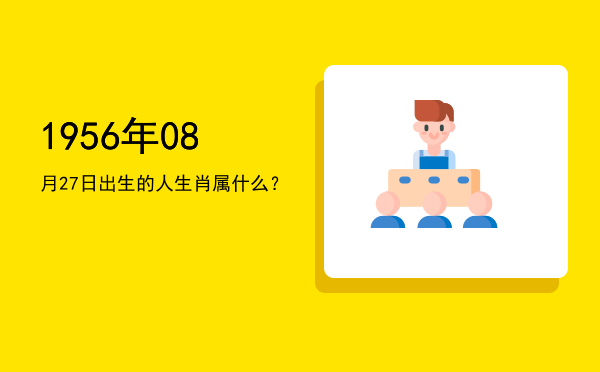 1956年08月27日出生的人生肖属什么?