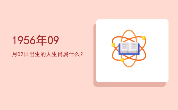 1956年09月02日出生的人生肖属什么?