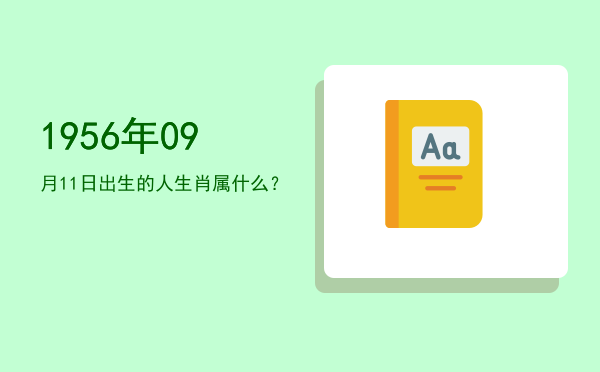 1956年09月11日出生的人生肖属什么?