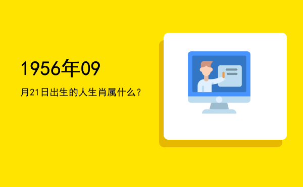 1956年09月21日出生的人生肖属什么?