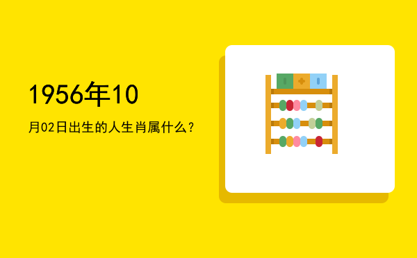 1956年10月02日出生的人生肖属什么?