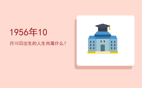 1956年10月10日出生的人生肖属什么?