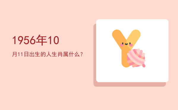1956年10月11日出生的人生肖属什么?