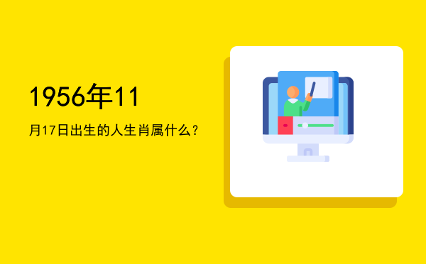 1956年11月17日出生的人生肖属什么?