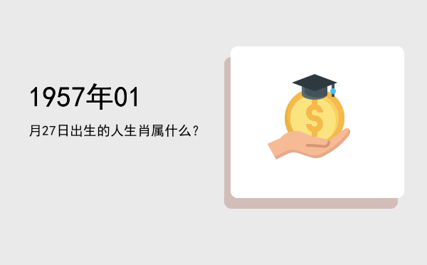 1957年01月27日出生的人生肖属什么?