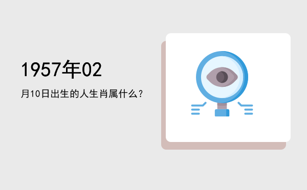 1957年02月10日出生的人生肖属什么?