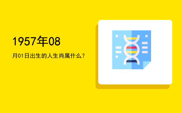 1957年08月01日出生的人生肖属什么?