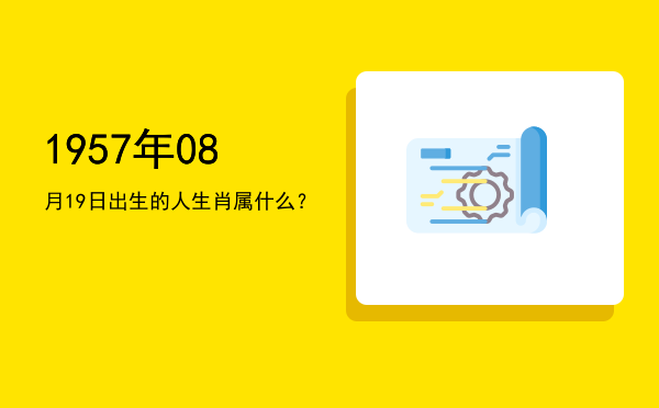 1957年08月19日出生的人生肖属什么?