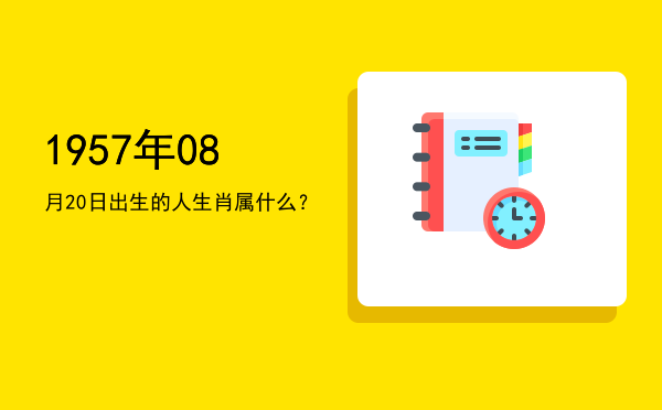 1957年08月20日出生的人生肖属什么?