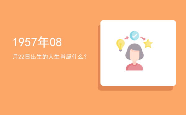 1957年08月22日出生的人生肖属什么?