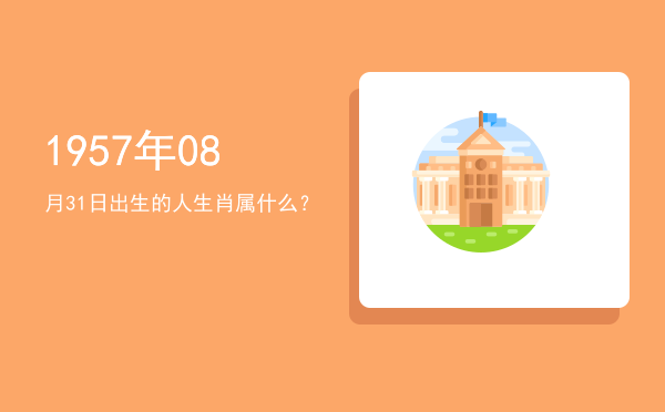 1957年08月31日出生的人生肖属什么?
