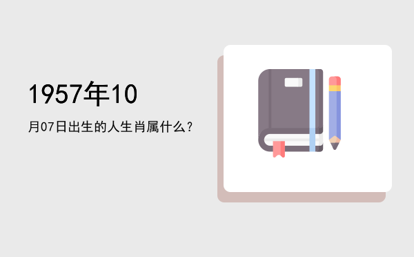 1957年10月07日出生的人生肖属什么?