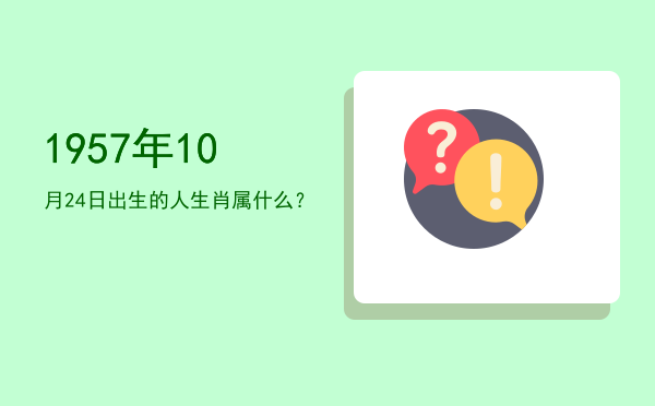 1957年10月24日出生的人生肖属什么?
