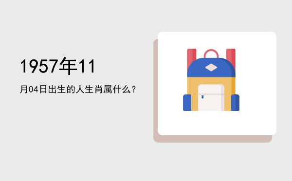 1957年11月04日出生的人生肖属什么?