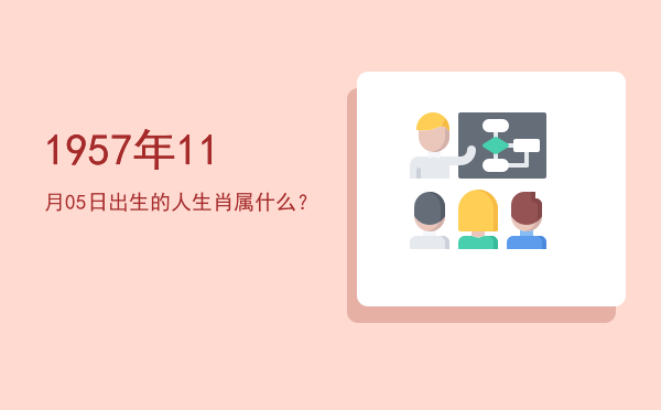 1957年11月05日出生的人生肖属什么?