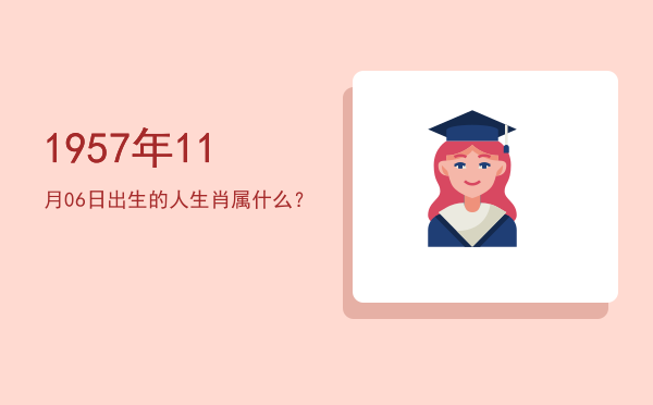1957年11月06日出生的人生肖属什么?