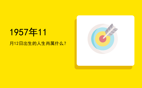 1957年11月12日出生的人生肖属什么？