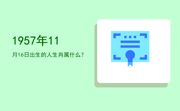 1957年11月16日出生的人生肖属什么?