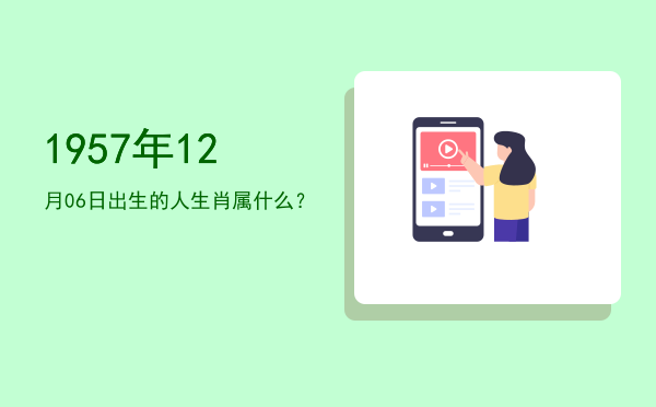 1957年12月06日出生的人生肖属什么?