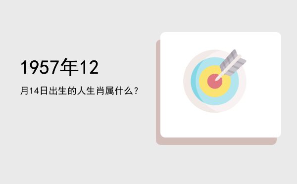 1957年12月14日出生的人生肖属什么?
