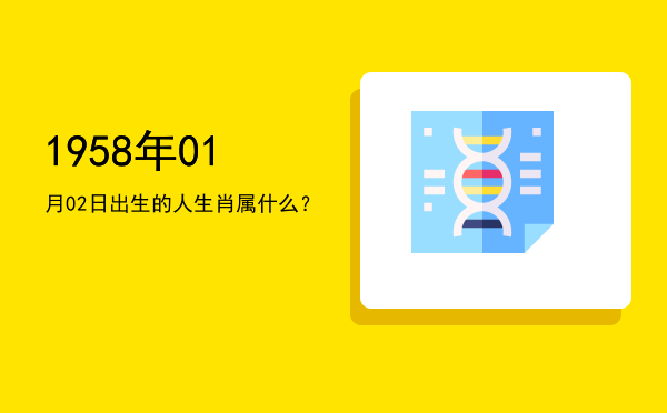 1958年01月02日出生的人生肖属什么?