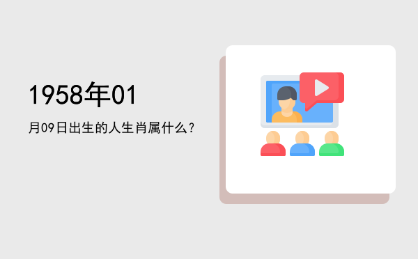 1958年01月09日出生的人生肖属什么?