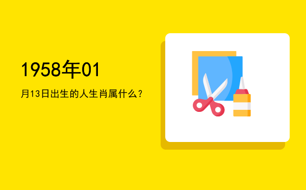 1958年01月13日出生的人生肖属什么?