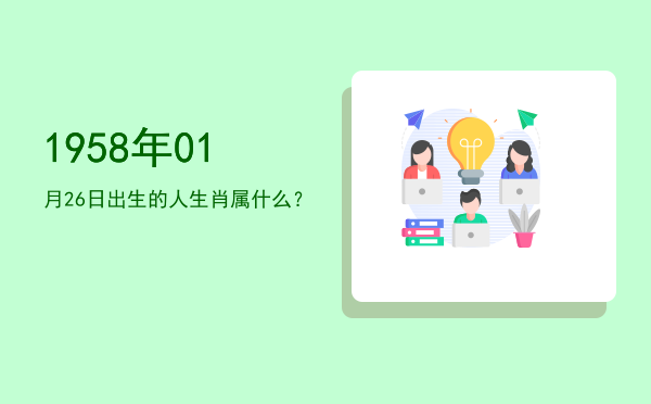 1958年01月26日出生的人生肖属什么?