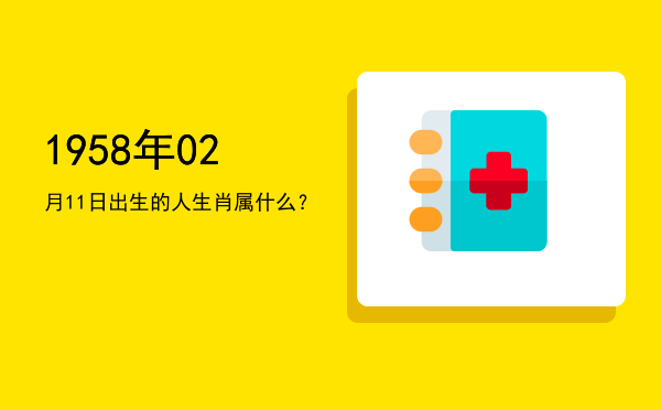 1958年02月11日出生的人生肖属什么?