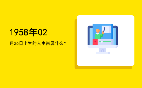 1958年02月26日出生的人生肖属什么?