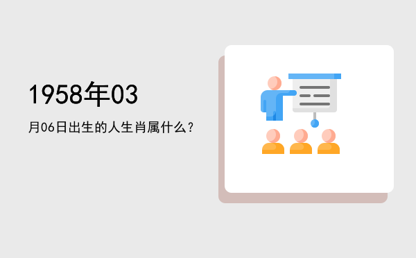 1958年03月06日出生的人生肖属什么?
