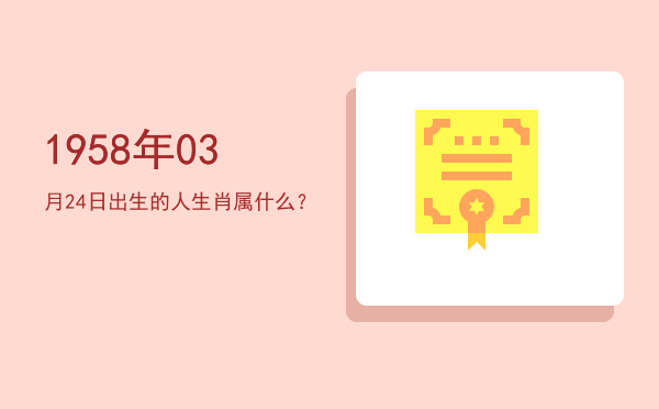 1958年03月24日出生的人生肖属什么?