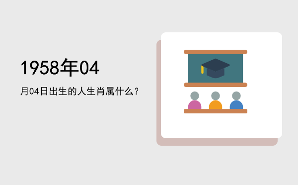 1958年04月04日出生的人生肖属什么?