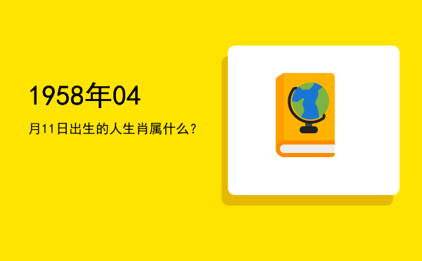 1958年04月11日出生的人生肖属什么?