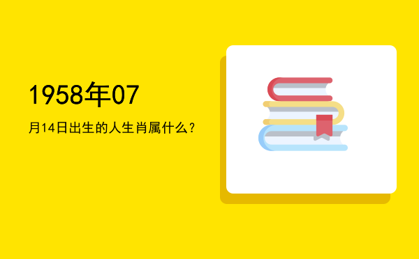 1958年07月14日出生的人生肖属什么?
