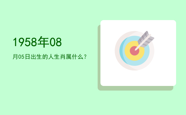 1958年08月05日出生的人生肖属什么?
