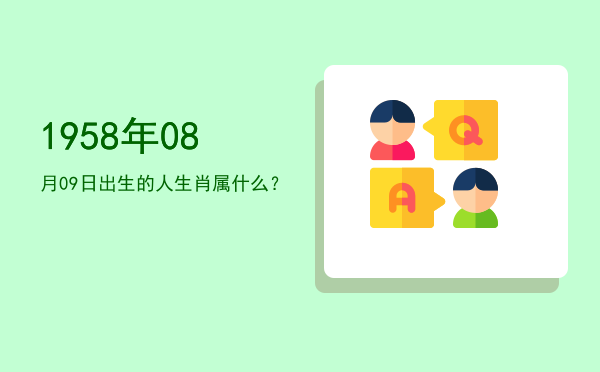 1958年08月09日出生的人生肖属什么?