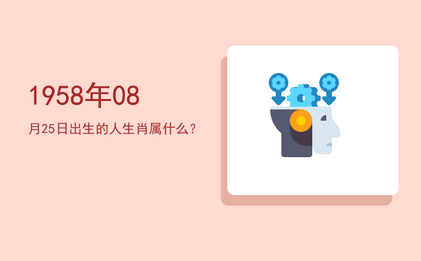 1958年08月25日出生的人生肖属什么?