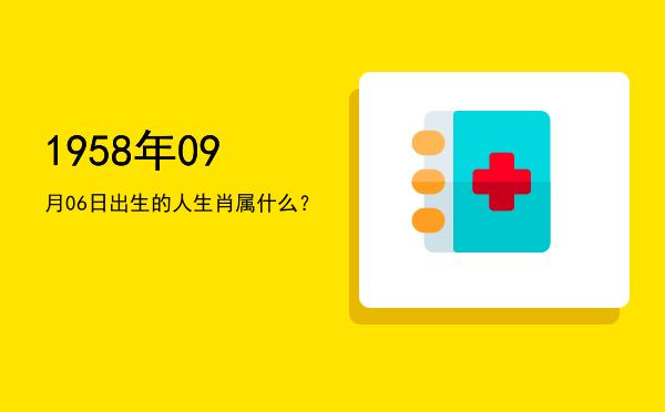 1958年09月06日出生的人生肖属什么?